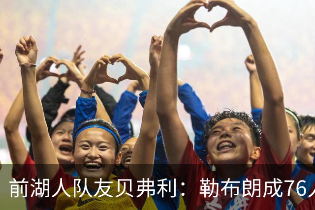 前湖人队友贝弗利：勒布朗成76人第四选择，恩比德最具统治力