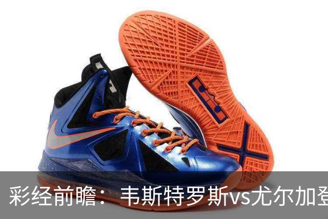 彩经前瞻：韦斯特罗斯vs尤尔加登，主队面临严峻考验