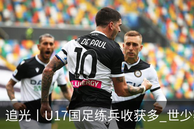追光丨U17国足练兵收获多 世少赛值得期待