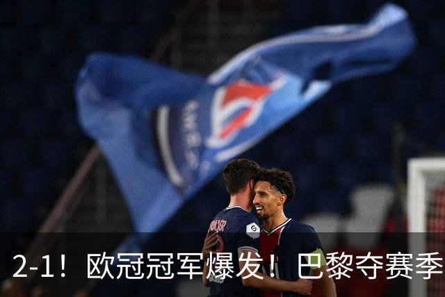 2-1！欧冠冠军爆发！巴黎夺赛季首冠，再次击败英超，卫冕欧超杯